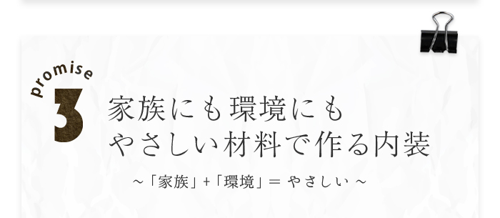 promise3 家族にも環境にもやさしい材料で作る内装～「家族」+「環境」＝やさしい～