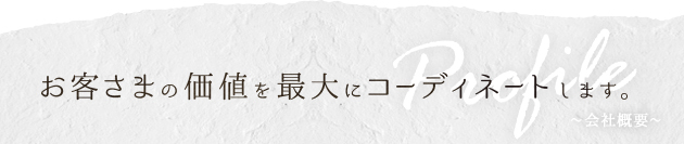 お客さまの価値を最大にコーディネートします。～会社概要～